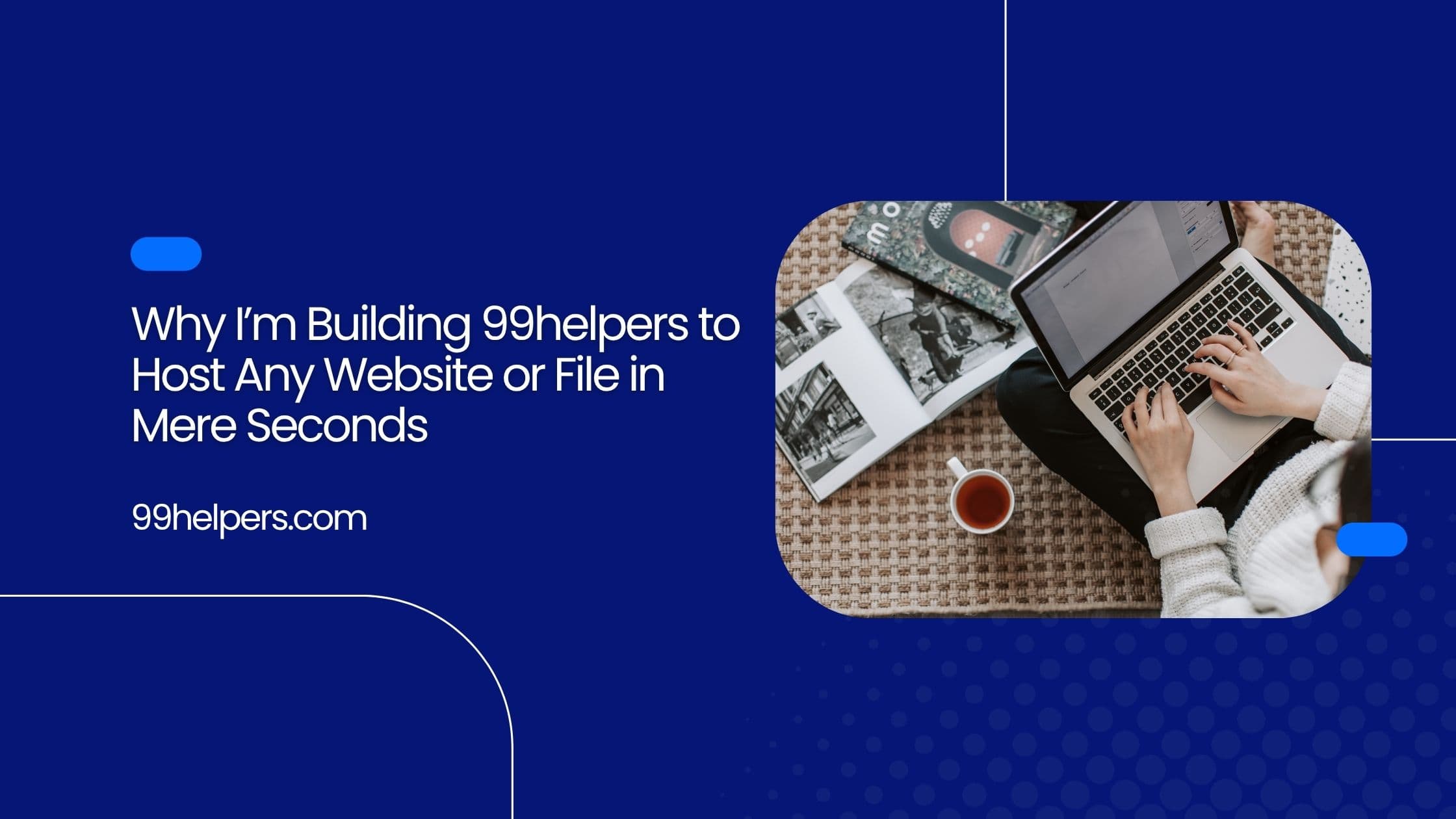 Why I’m Building 99helpers to Host Any Website or File in Mere Seconds